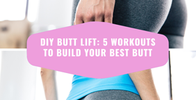 DIY Butt Lift: 5 Workouts to Build Your Best Butt